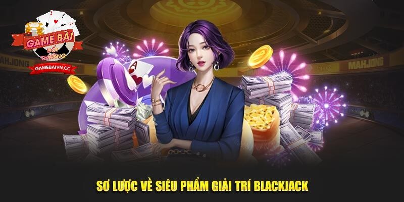 Sơ lược về siêu phẩm giải trí Blackjack Game Bài Đổi Thưởng