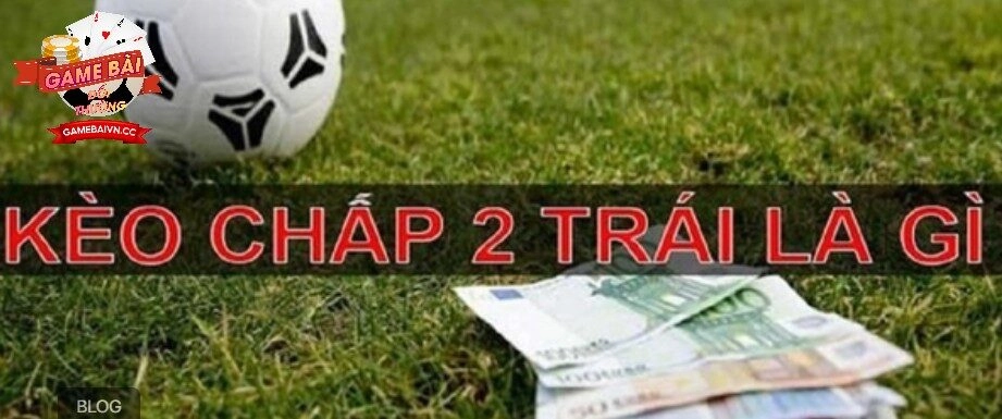 Kèo tài xỉu chấp 2 trái là gì?