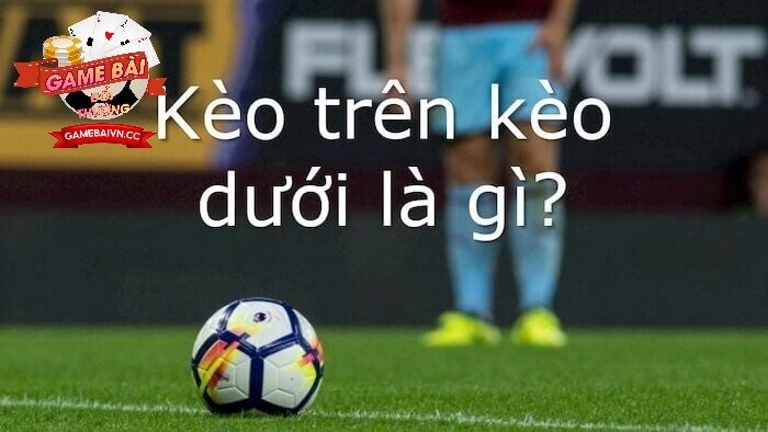Khái niệm Kèo Dưới Game Bài Đổi Thưởng